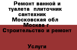 Ремонт ванной и туалета (плиточник - сантехник).  - Московская обл., Москва г. Строительство и ремонт » Услуги   